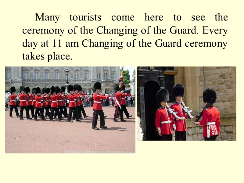 Many tourists come here to see the ceremony of the Changing of the Guard.